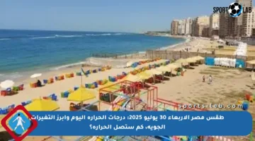 طقس مصر الأربعاء 30 يوليو 2025: درجات الحرارة اليوم وأبرز التغيرات الجوية، كم ستصل الحرارة؟